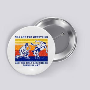 Ska And Pro Wrestling Are The Only Legitimate Forms Of Art Button