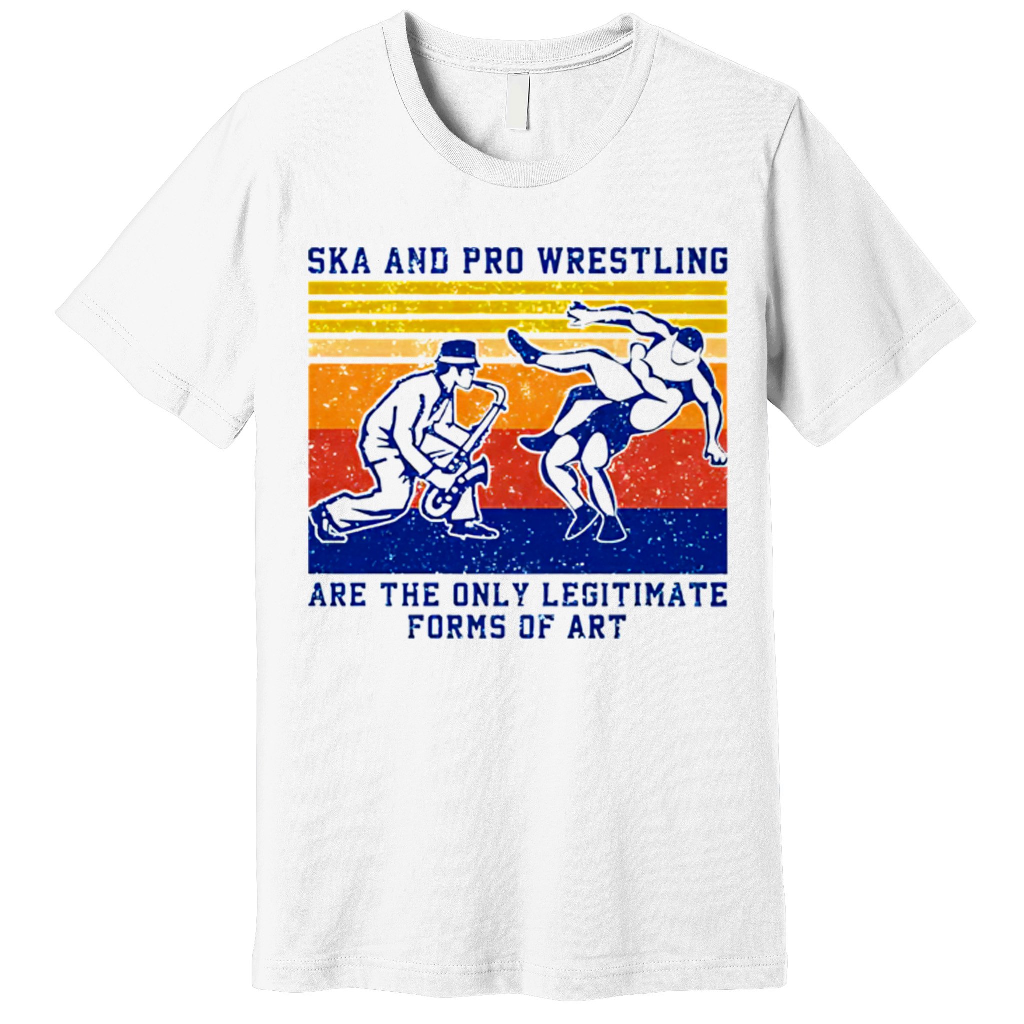 Ska And Pro Wrestling Are The Only Legitimate Forms Of Art Premium T-Shirt