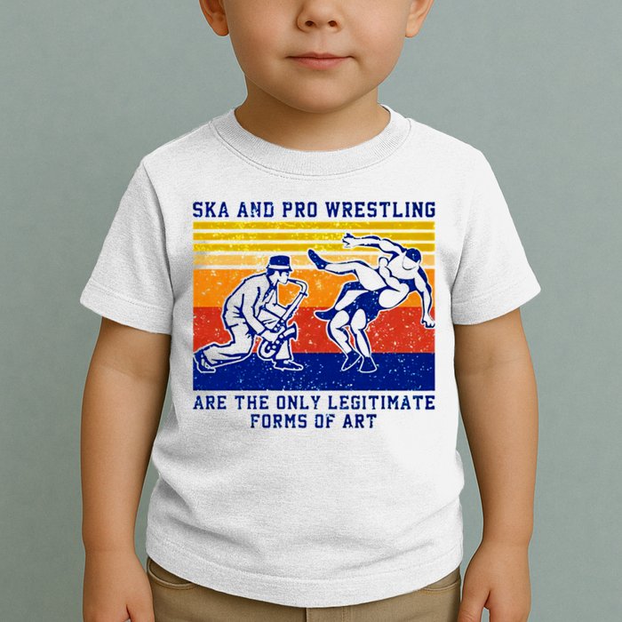 Ska And Pro Wrestling Are The Only Legitimate Forms Of Art Toddler T-Shirt