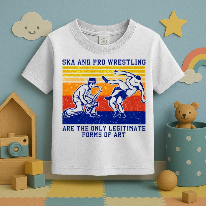Ska And Pro Wrestling Are The Only Legitimate Forms Of Art Toddler T-Shirt