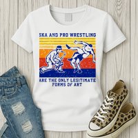 Ska And Pro Wrestling Are The Only Legitimate Forms Of Art Womens T-Shirt