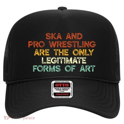 Ska And Pro Wrestling Are The Only Legitimate Forms Of Art High Crown Mesh Back Trucker Hat