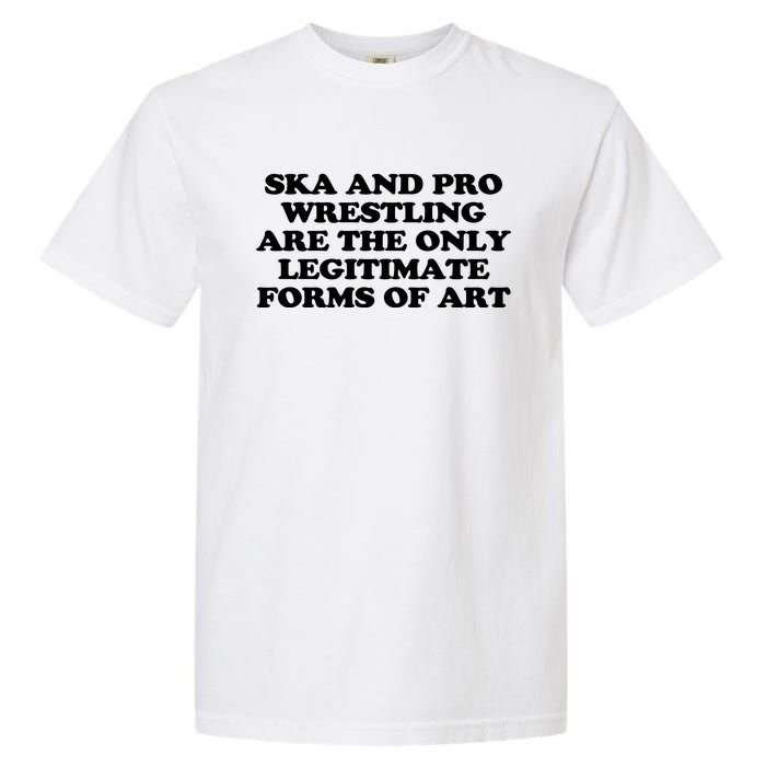 Ska And Pro Wrestling Are The Only Legitimate Forms Of Art Garment-Dyed Heavyweight T-Shirt