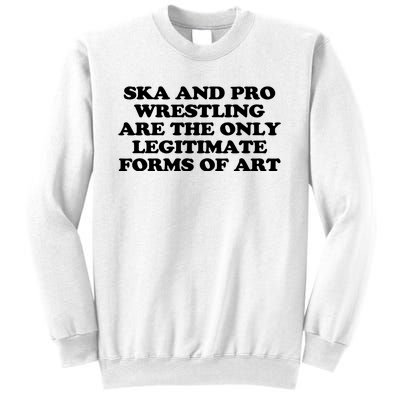 Ska And Pro Wrestling Are The Only Legitimate Forms Of Art Sweatshirt