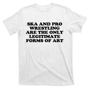 Ska And Pro Wrestling Are The Only Legitimate Forms Of Art T-Shirt