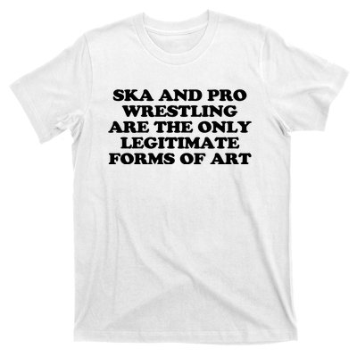 Ska And Pro Wrestling Are The Only Legitimate Forms Of Art T-Shirt