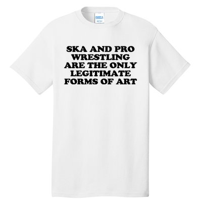 Ska And Pro Wrestling Are The Only Legitimate Forms Of Art Tall T-Shirt