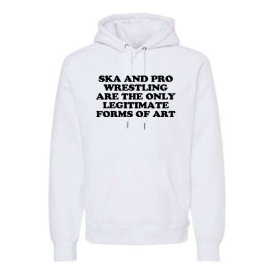 Ska And Pro Wrestling Are The Only Legitimate Forms Of Art Premium Hoodie