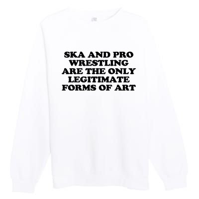 Ska And Pro Wrestling Are The Only Legitimate Forms Of Art Premium Crewneck Sweatshirt