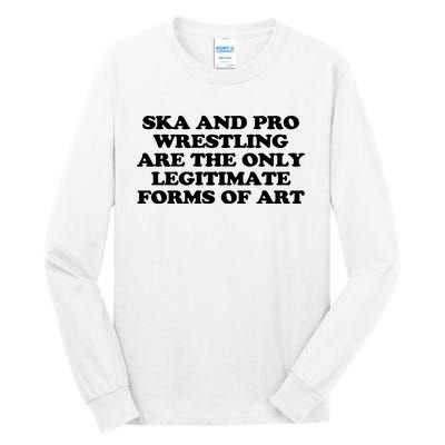 Ska And Pro Wrestling Are The Only Legitimate Forms Of Art Tall Long Sleeve T-Shirt