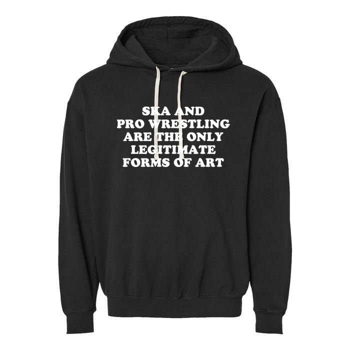 Ska And Pro Wrestling Are The Only Legitimate Forms Of Art Garment-Dyed Fleece Hoodie