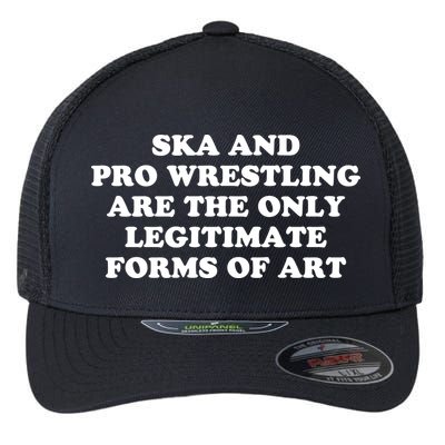 Ska And Pro Wrestling Are The Only Legitimate Forms Of Art Flexfit Unipanel Trucker Cap