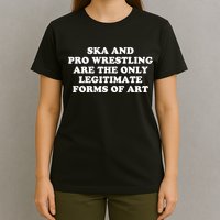 Ska And Pro Wrestling Are The Only Legitimate Forms Of Art T-Shirt