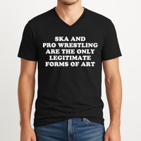 Ska And Pro Wrestling Are The Only Legitimate Forms Of Art V-Neck T-Shirt