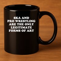 Ska And Pro Wrestling Are The Only Legitimate Forms Of Art 11oz C Handle Ceramic Mug