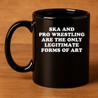 Ska And Pro Wrestling Are The Only Legitimate Forms Of Art 11oz C Handle Ceramic Mug