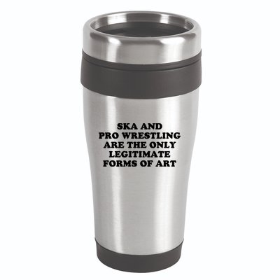 Ska And Pro Wrestling Are The Only Legitimate Forms Of Art 16oz Travel Tumbler