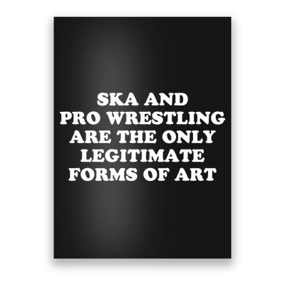 Ska And Pro Wrestling Are The Only Legitimate Forms Of Art Poster