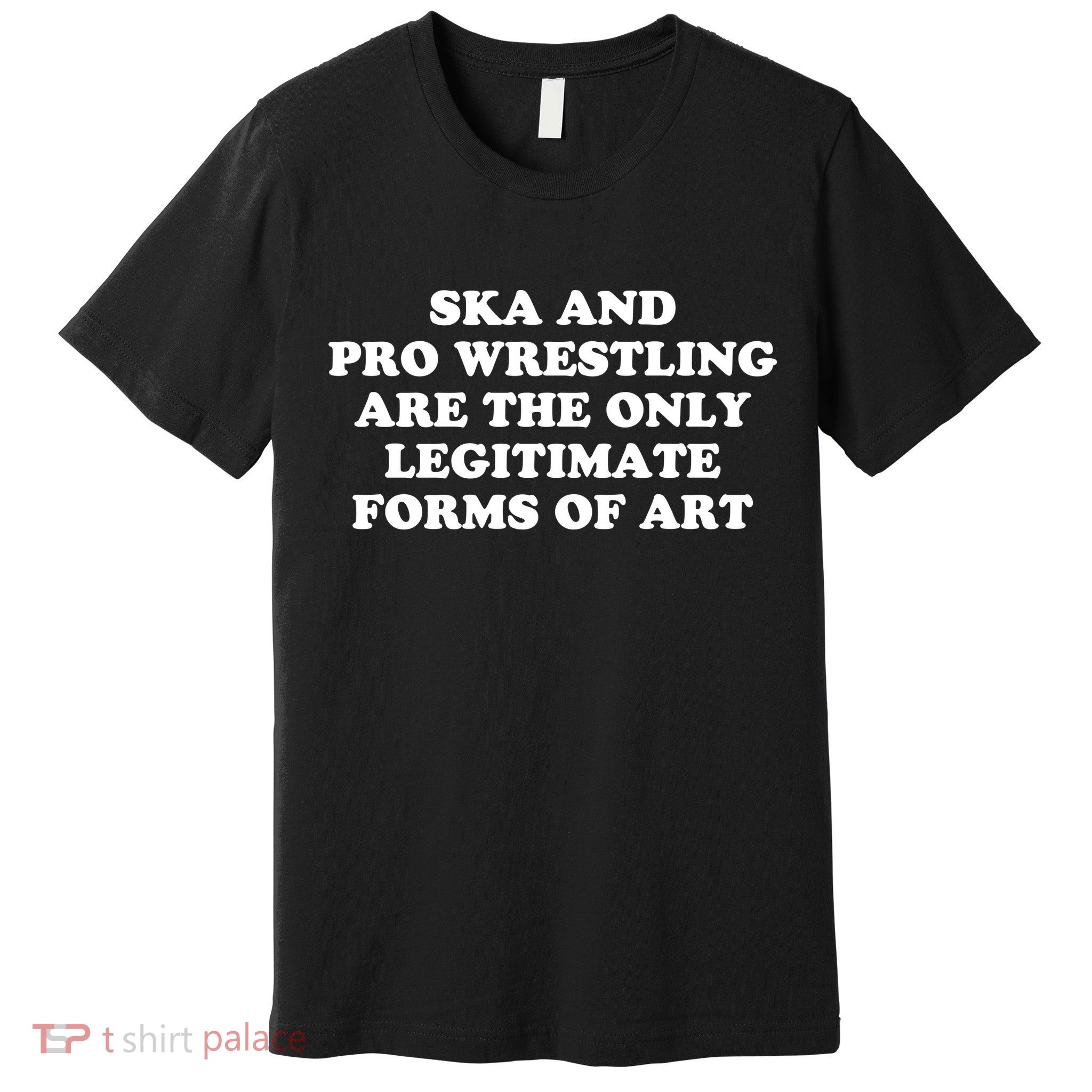 Ska And Pro Wrestling Are The Only Legitimate Forms Of Art Premium T-Shirt