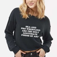 Ska And Pro Wrestling Are The Only Legitimate Forms Of Art Cropped Pullover Crew