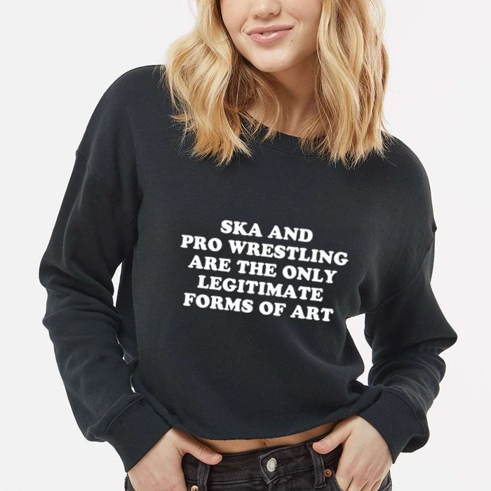 Ska And Pro Wrestling Are The Only Legitimate Forms Of Art Cropped Pullover Crew
