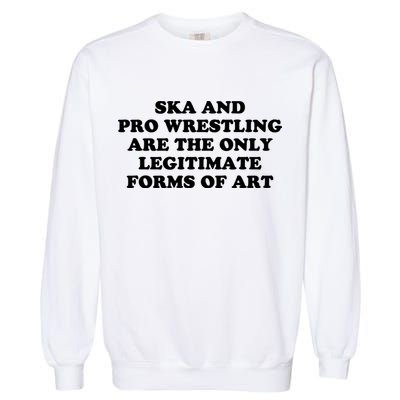 Ska And Pro Wrestling Are The Only Legitimate Forms Of Art Garment-Dyed Sweatshirt
