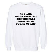 Ska And Pro Wrestling Are The Only Legitimate Forms Of Art Garment-Dyed Sweatshirt