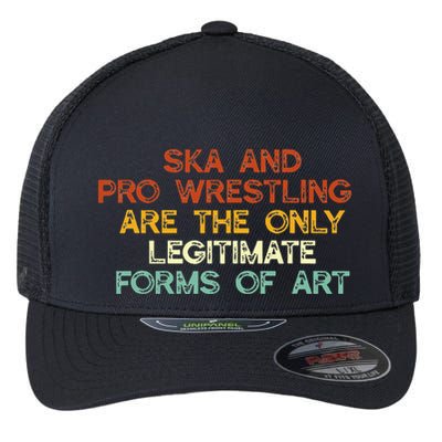 Ska And Pro Wrestling Are The Only Legitimate Forms Of Art Flexfit Unipanel Trucker Cap