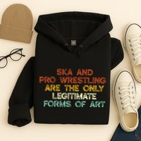 Ska And Pro Wrestling Are The Only Legitimate Forms Of Art Hoodie