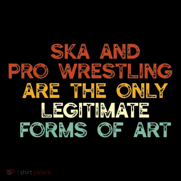 Ska And Pro Wrestling Are The Only Legitimate Forms Of Art Sweatshirt