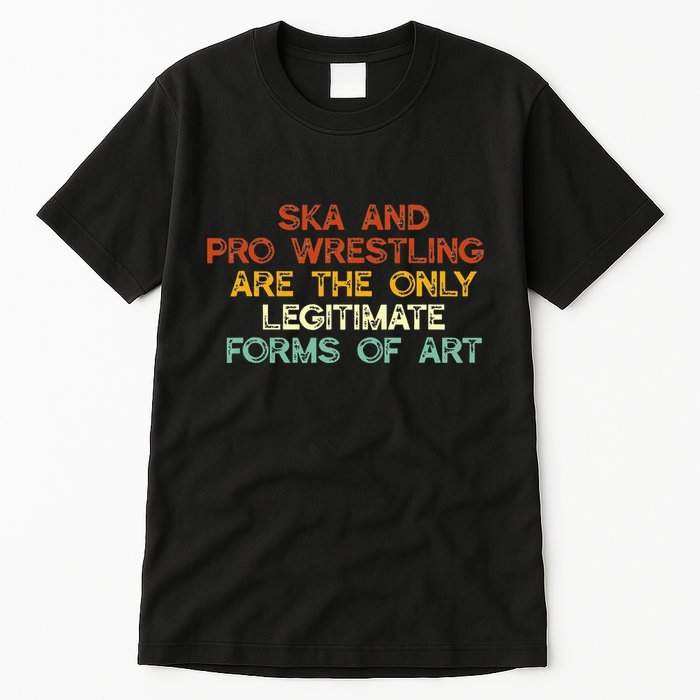 Ska And Pro Wrestling Are The Only Legitimate Forms Of Art Tall T-Shirt