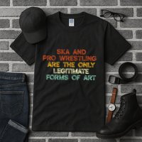 Ska And Pro Wrestling Are The Only Legitimate Forms Of Art Tall T-Shirt