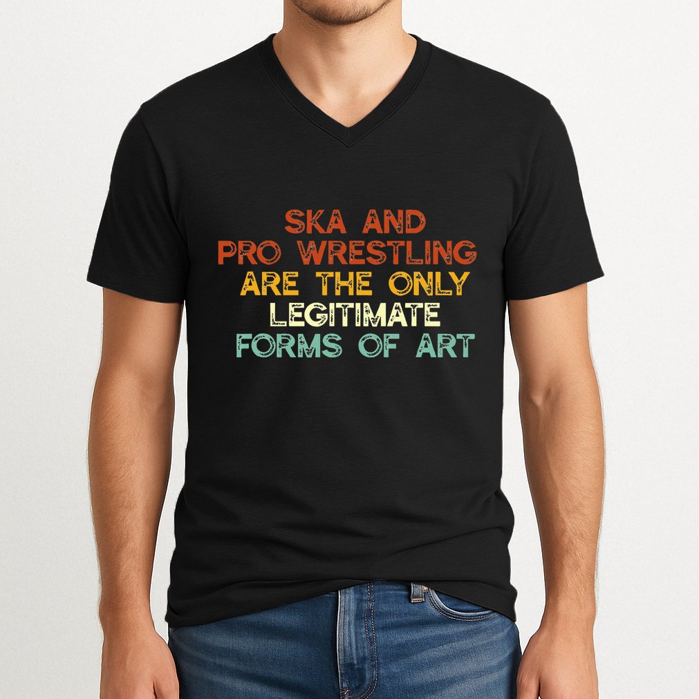 Ska And Pro Wrestling Are The Only Legitimate Forms Of Art V-Neck T-Shirt
