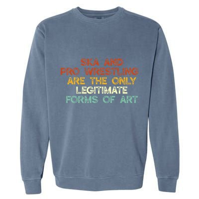 Ska And Pro Wrestling Are The Only Legitimate Forms Of Art Garment-Dyed Sweatshirt