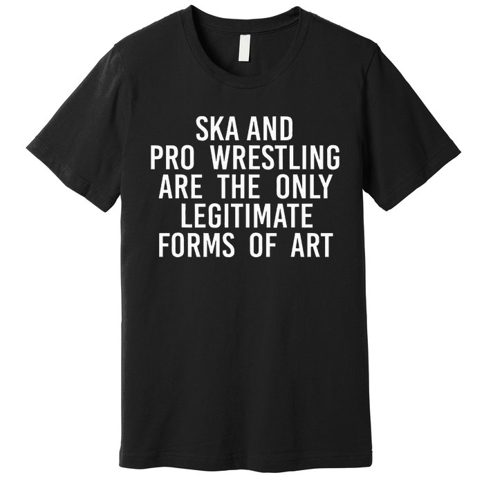 Ska And Pro Wrestling Are The Only Legitimate Premium T-Shirt