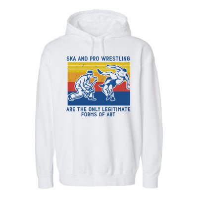 Ska And Pro Wrestling Are The Only Legitimate Forms Of Art Garment-Dyed Fleece Hoodie
