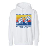 Ska And Pro Wrestling Are The Only Legitimate Forms Of Art Garment-Dyed Fleece Hoodie