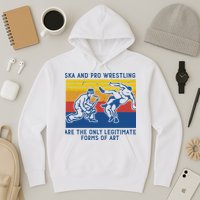 Ska And Pro Wrestling Are The Only Legitimate Forms Of Art Hoodie