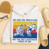 Ska And Pro Wrestling Are The Only Legitimate Forms Of Art Hoodie