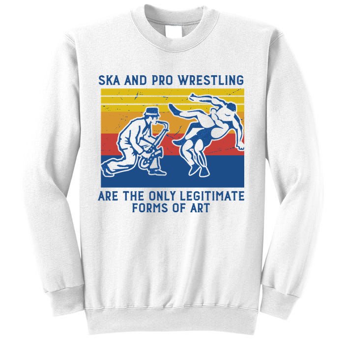 Ska And Pro Wrestling Are The Only Legitimate Forms Of Art Sweatshirt