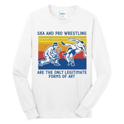 Ska And Pro Wrestling Are The Only Legitimate Forms Of Art Tall Long Sleeve T-Shirt