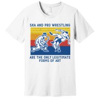Ska And Pro Wrestling Are The Only Legitimate Forms Of Art Premium T-Shirt