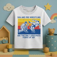 Ska And Pro Wrestling Are The Only Legitimate Forms Of Art Toddler T-Shirt