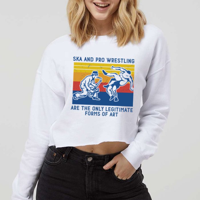Ska And Pro Wrestling Are The Only Legitimate Forms Of Art Cropped Pullover Crew