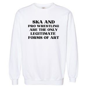 Ska And Pro Wrestling Are The Only Legitimate Forms Of Art Garment-Dyed Sweatshirt