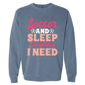 Soccer And Sleep Everything I Need Soccer Goalie Gift Garment-Dyed Sweatshirt