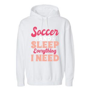 Soccer And Sleep Everything I Need Soccer Goalie Gift Garment-Dyed Fleece Hoodie