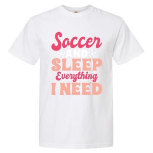 Soccer And Sleep Everything I Need Soccer Goalie Gift Garment-Dyed Heavyweight T-Shirt