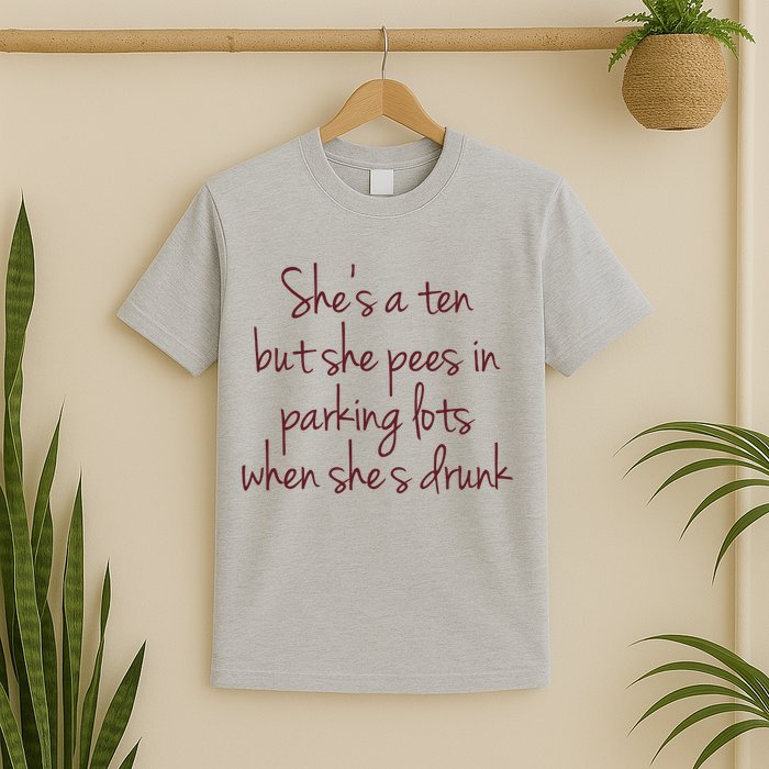 Shes A Ten But She Pees In Parking Lots When Shes Drunk T-Shirt