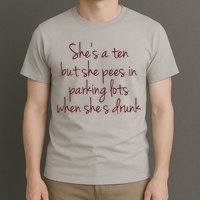 Shes A Ten But She Pees In Parking Lots When Shes Drunk T-Shirt
